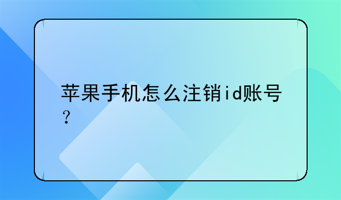 蘋果手機(jī)怎么注銷id賬號？