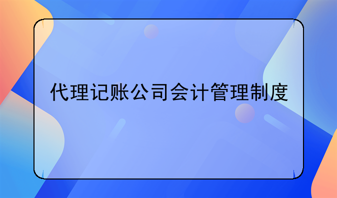 代理記賬公司會計管理制度