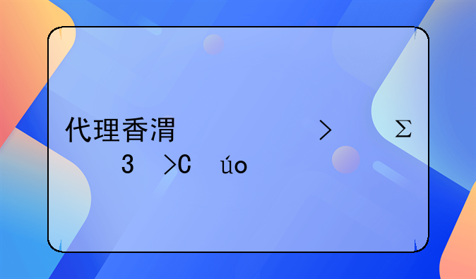 代理香港公司注冊提供什么