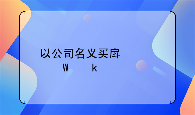 以公司名義買房產(chǎn)如何做賬
