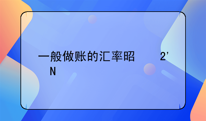 一般做賬的匯率是按哪一個