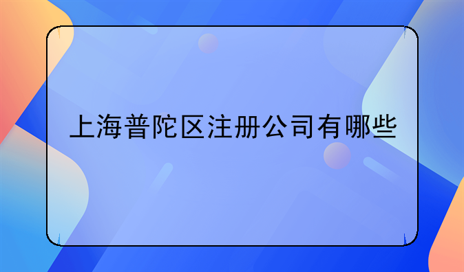 上海普陀區(qū)注冊(cè)公司有哪些