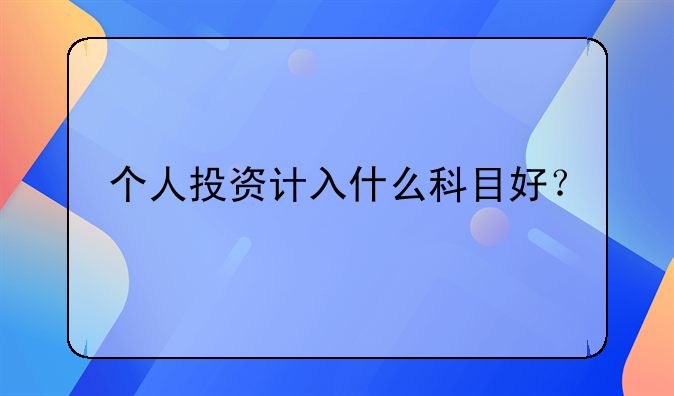 個人投資計入什么科目好？