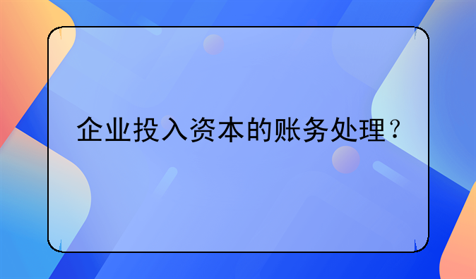 企業(yè)投入資本的賬務處理？