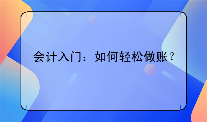 會計(jì)入門：如何輕松做賬？