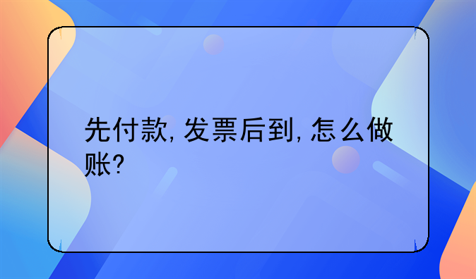 先付款,發(fā)票后到,怎么做賬?