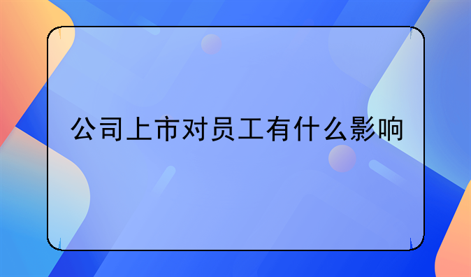 公司上市對(duì)員工有什么影響