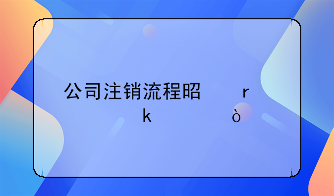 公司注銷流程是需要多久？