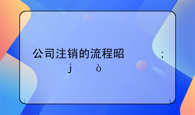 公司注銷的流程是怎樣的？