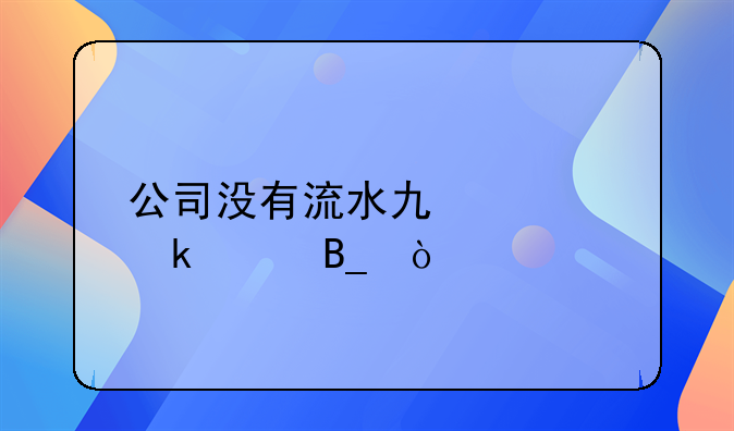 公司沒(méi)有流水也要做賬嗎？