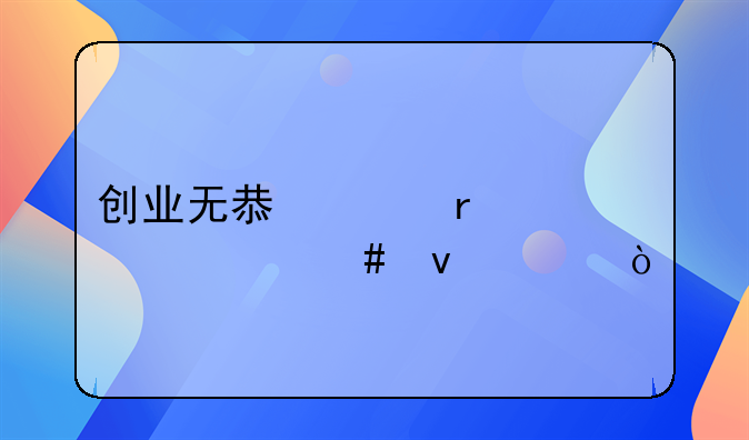 創(chuàng)業(yè)無(wú)息貸需要什么條件？