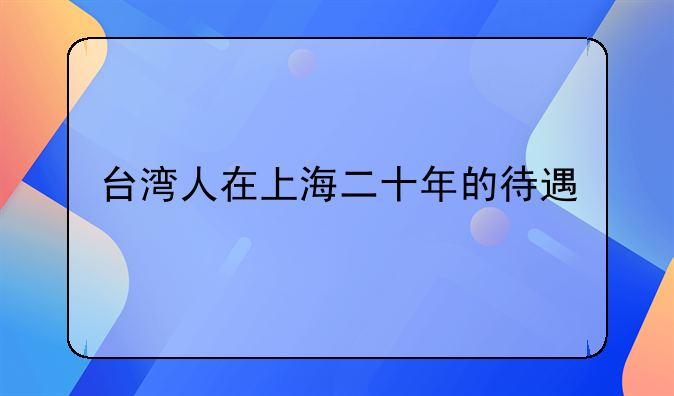 臺(tái)灣人在上海二十年的待遇