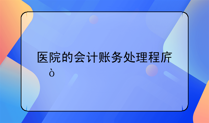 醫(yī)院的會(huì)計(jì)賬務(wù)處理程序？