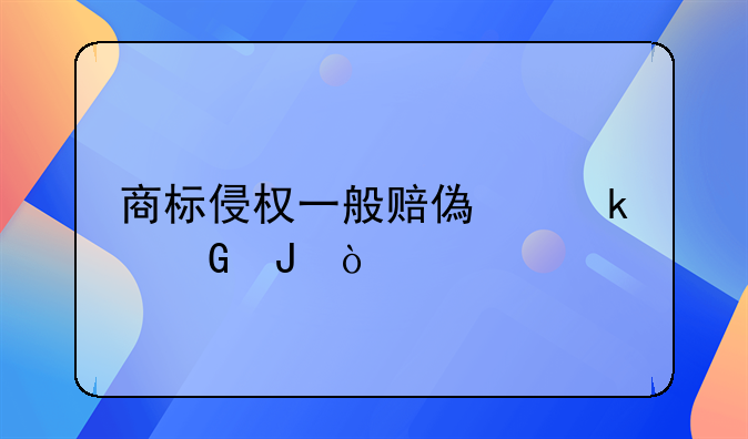 商標(biāo)侵權(quán)一般賠償多少錢？