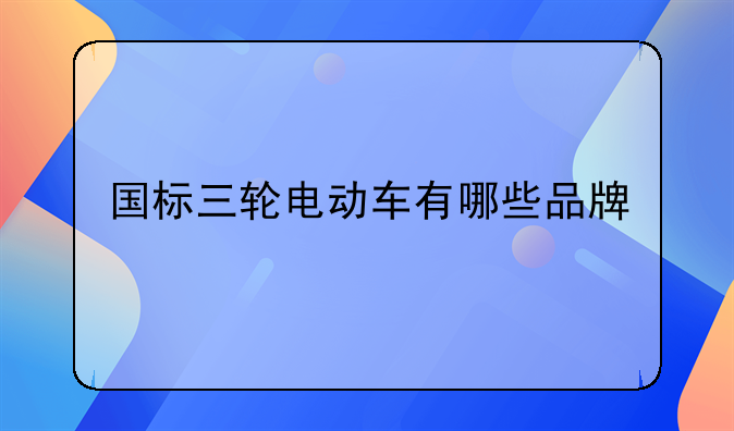 國標三輪電動車有哪些品牌