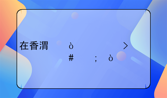 在香港開公司要交什么稅？