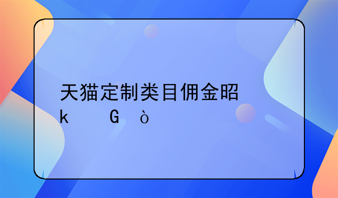 天貓定制類目傭金是多少？