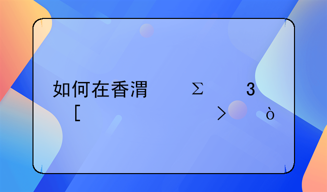 如何在香港注冊(cè)外貿(mào)公司？
