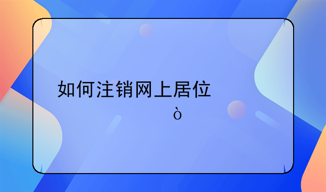 如何注銷網(wǎng)上居住證審請(qǐng)？