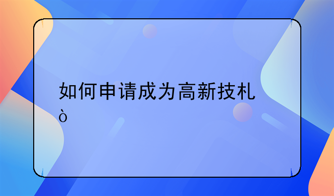 如何申請(qǐng)成為高新技術(shù)企業(yè):會(huì)計(jì)財(cái)稅代理記賬公司行業(yè)如何快速尋找客