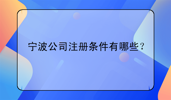 寧波公司注冊(cè)條件有哪些？