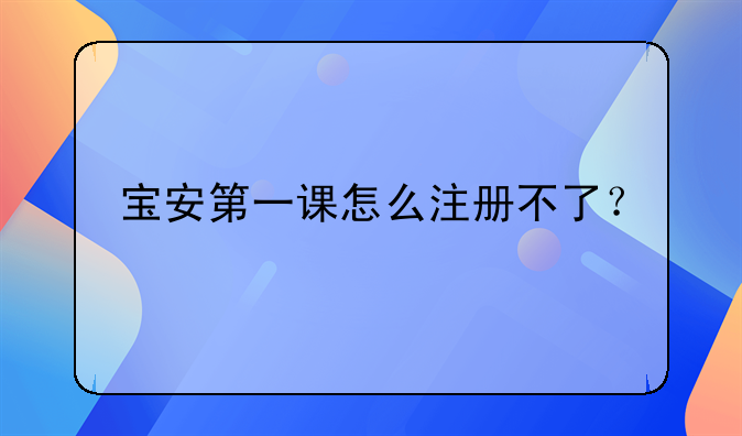 寶安第一課怎么注冊(cè)不了？