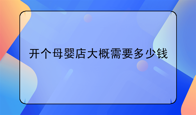 開個母嬰店大概需要多少錢