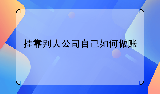 掛靠別人公司自己如何做賬