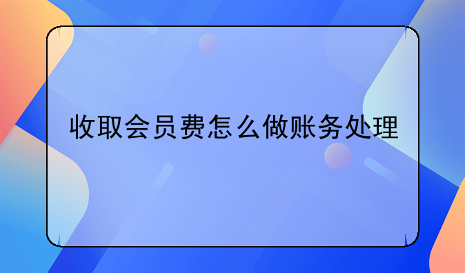 會員卡怎么做賬?~收取的會員費收入如何做賬