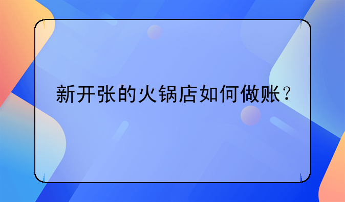 新開張的火鍋店如何做賬？