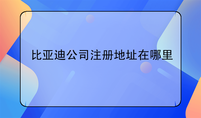 比亞迪公司注冊地址在哪里
