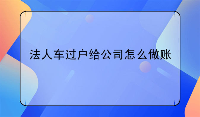 手續(xù)費(fèi)發(fā)票怎么做賬—法人車過戶給公司怎么做賬