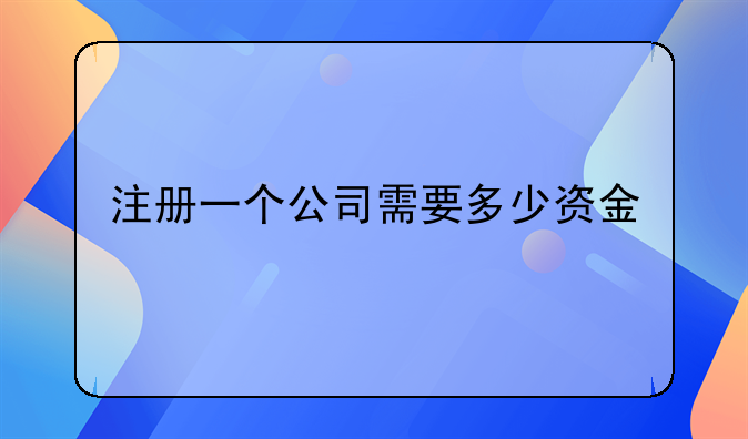 注冊(cè)一個(gè)公司需要多少資金