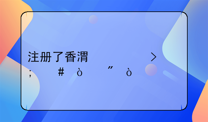 注冊了香港公司怎么開戶？