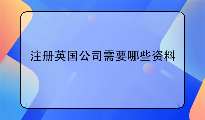 注冊英國公司需要哪些資料