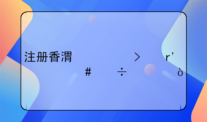 注冊(cè)香港公司有什么好處？