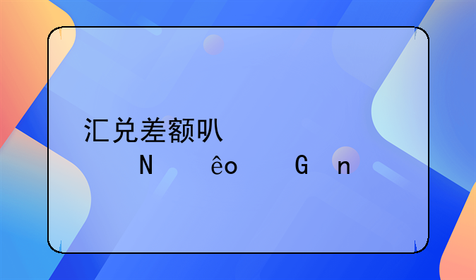 匯兌差額可以計(jì)入哪些科目