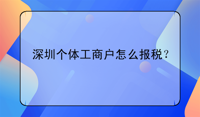 深圳個(gè)體工商戶怎么報(bào)稅？