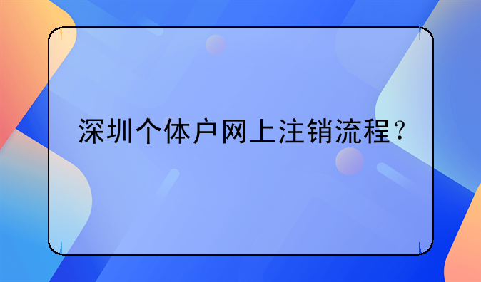 深圳個體戶網(wǎng)上注銷流程？