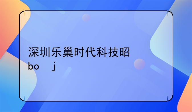 深圳樂(lè)巢時(shí)代科技是干嘛的