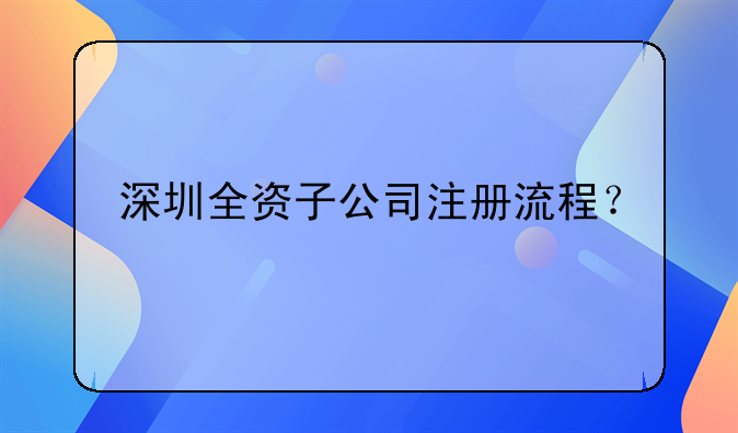 深圳全資子公司注冊(cè)流程？