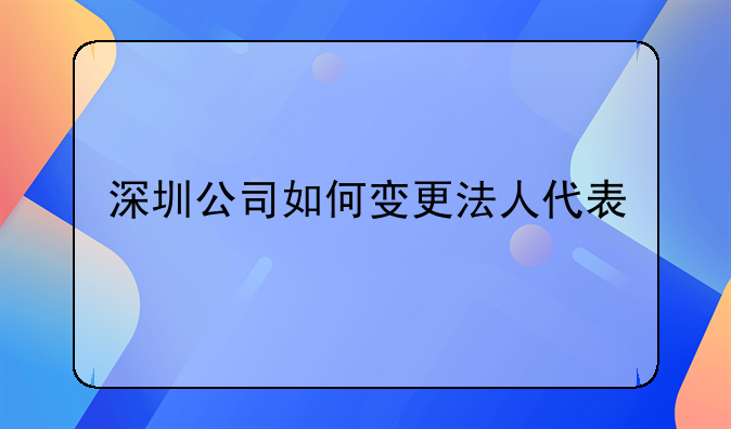 深圳公司如何變更法人代表