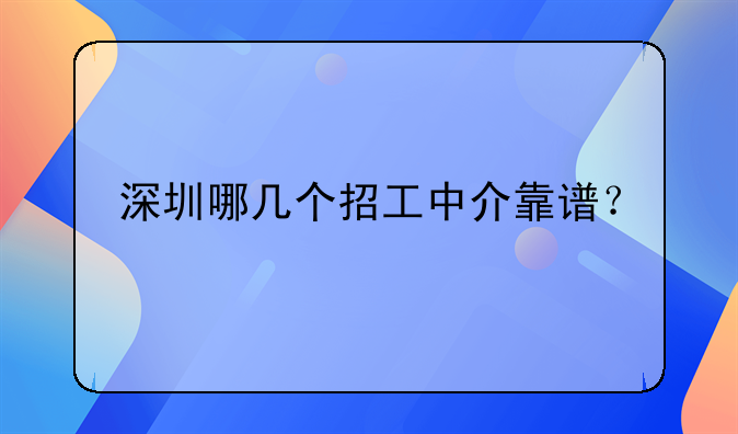 深圳哪幾個(gè)招工中介靠譜？