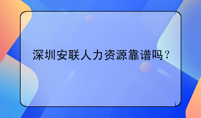 深圳安聯(lián)人力資源靠譜嗎？