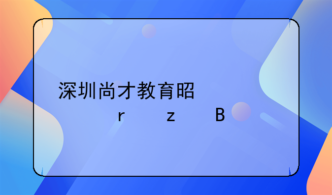 深圳尚才教育是正規(guī)機(jī)構(gòu)嗎