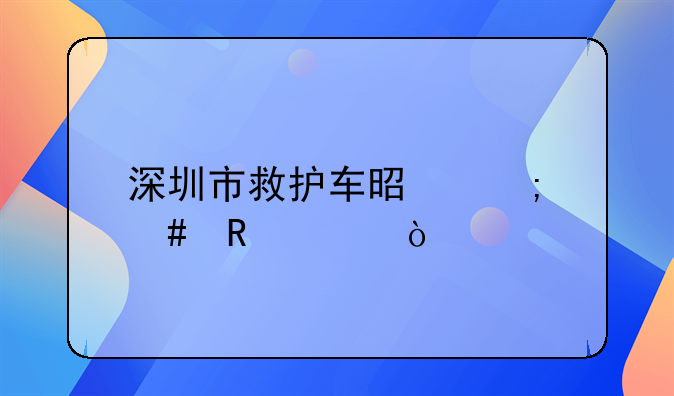 深圳市救護(hù)車(chē)是怎么收費(fèi)？