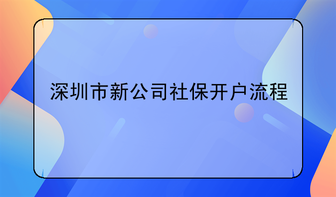 深圳市新公司社保開(kāi)戶流程