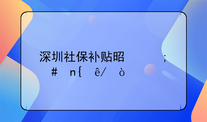 深圳社保補貼是怎么回事？