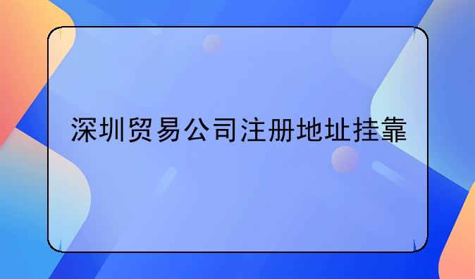 深圳貿(mào)易公司注冊地址掛靠