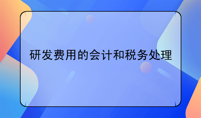 研發(fā)費(fèi)用的會計(jì)和稅務(wù)處理